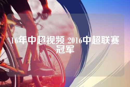 16年中超视频 2016中超联赛冠军