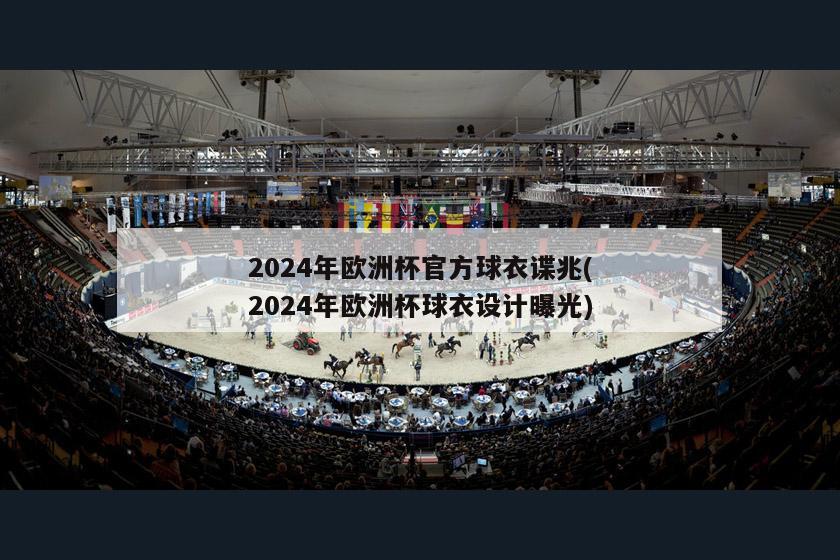 2024年欧洲杯官方球衣谍兆(2024年欧洲杯球衣设计曝光)