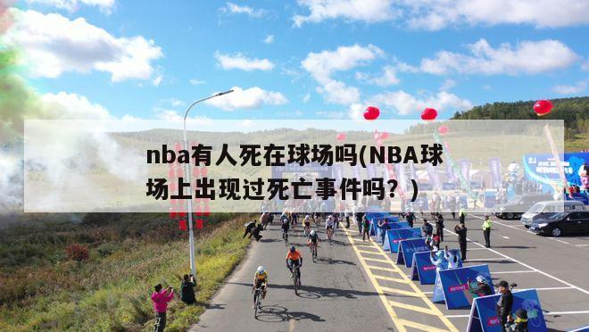 nba有人死在球场吗(NBA球场上出现过死亡事件吗？)