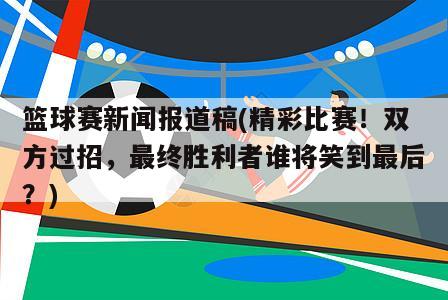 篮球赛新闻报道稿(精彩比赛！双方过招，最终胜利者谁将笑到最后？)