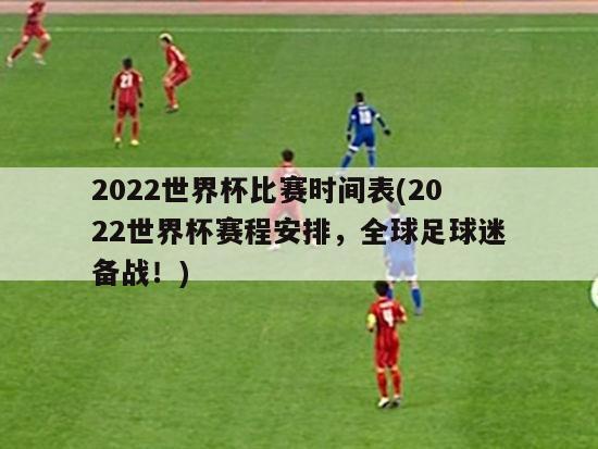 2022世界杯比赛时间表(2022世界杯赛程安排，全球足球迷备战！)