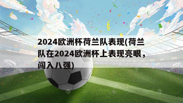 2024欧洲杯荷兰队表现(荷兰队在2024欧洲杯上表现亮眼，闯入八强)