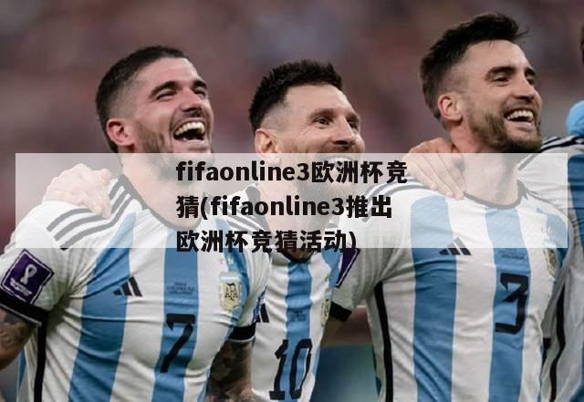 fifaonline3欧洲杯竞猜(fifaonline3推出欧洲杯竞猜活动)