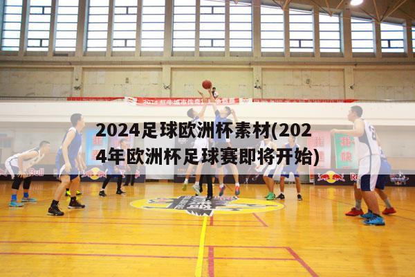 2024足球欧洲杯素材(2024年欧洲杯足球赛即将开始)