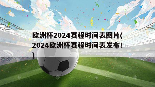 欧洲杯2024赛程时间表图片(2024欧洲杯赛程时间表发布！)