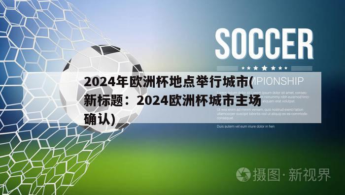 2024年欧洲杯地点举行城市(新标题：2024欧洲杯城市主场确认)