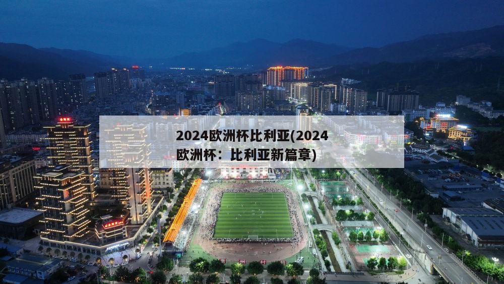 2024欧洲杯比利亚(2024欧洲杯：比利亚新篇章)