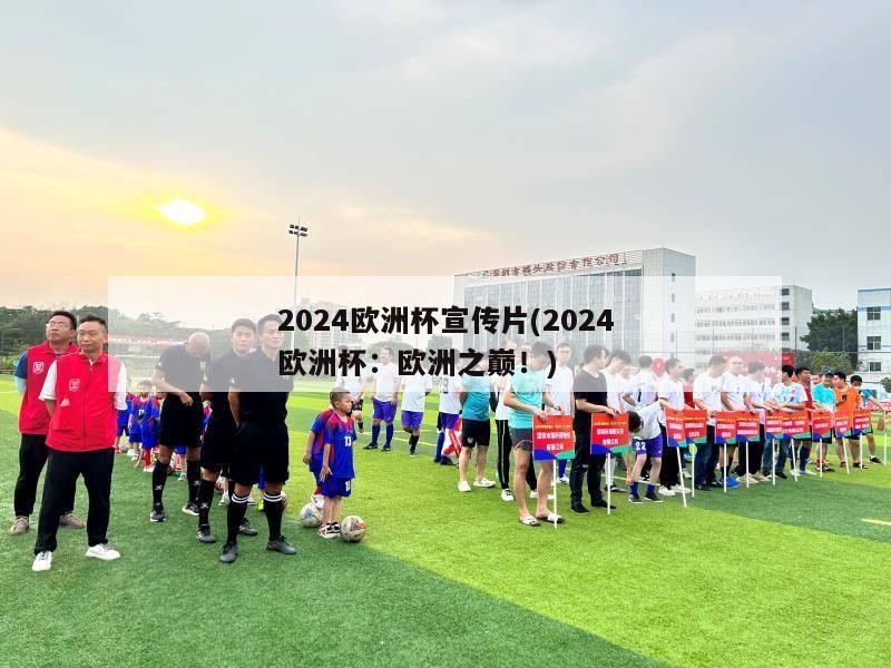 2024欧洲杯宣传片(2024欧洲杯：欧洲之巅！)